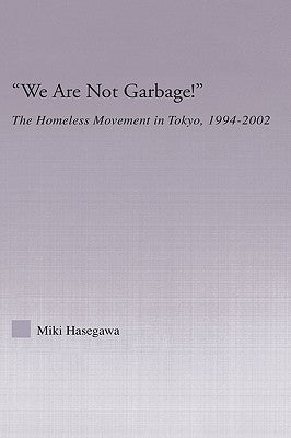 We Are Not Garbage!: The Homeless Movement in Tokyo, 1994-2002 by Hasegawa, Miki