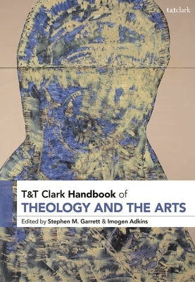 T&t Clark Handbook of Theology and the Arts by Garrett, Stephen M.