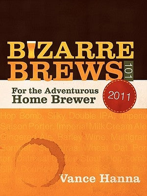 Bizarre Brews 101: For the Adventurous Home Brewer by Hanna, Vance