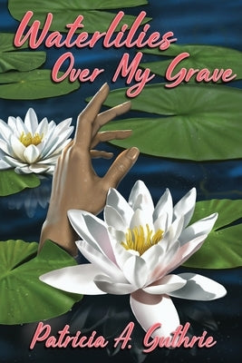 Waterlilies Over My Grave by Guthrie, Patricia a.