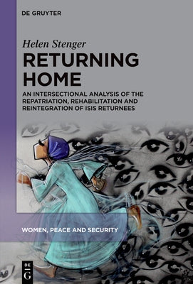 Returning Home: An Intersectional Analysis of the Repatriation, Rehabilitation and Reintegration of Isis Returnees by Stenger, Helen