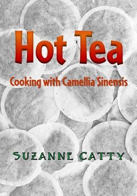 Hot Tea: Cooking with Camellia sinensis by Catty, Suzanne