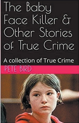 The Baby Face Killer & Other Stories of True Crime by Bird, Pete