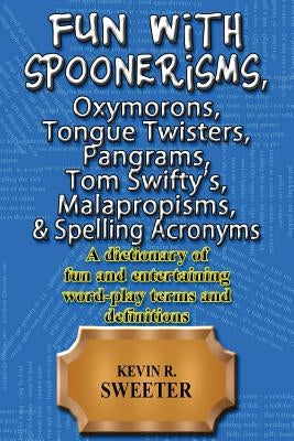 Fun with: Spoonerisms, Oxymorons, Tongue Twisters, Pangrams, Tom Swifty?s, Malap by Sweeter, Kevin R.