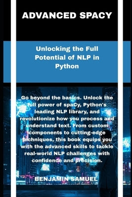 advanced spacy: Unlocking the Full Potential of NLP in Python by Samuel, Benjamin