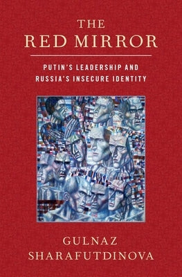 The Red Mirror: Putin's Leadership and Russia's Insecure Identity by Sharafutdinova, Gulnaz