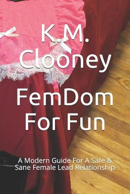 Femdom for Fun: A Modern Guide for a Safe & Sane Female Lead Relationship by Clooney, K. M.