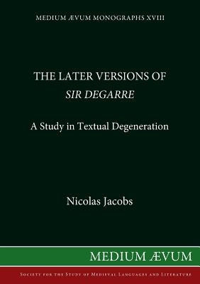 The Later Versions of Sir Degarre: A Study in Textual Degeneration by Jacobs, Nicholas