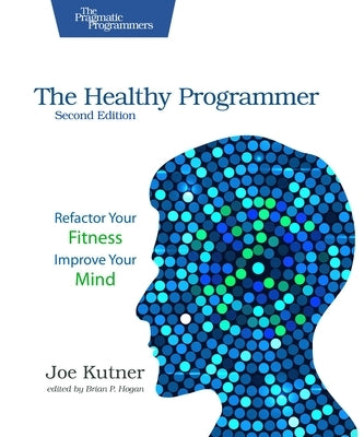 The Healthy Programmer, Second Edition: Refactor Your Fitness, Improve Your Mind by Kutner, Joe