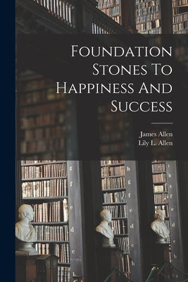 Foundation Stones To Happiness And Success by Allen, James