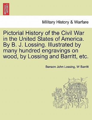 Pictorial History of the Civil War in the United States of America. By B. J. Lossing. Illustrated by many hundred engravings on wood, by Lossing and B by Lossing, Benson John