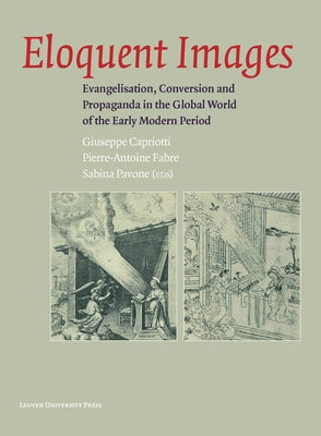 Eloquent Images: Evangelisation, Conversion and Propaganda in the Global World of the Early Modern Period by Capriotti, Giuseppe