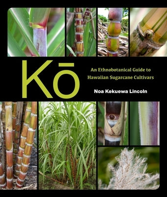 Kō: An Ethnobotanical Guide to Hawaiian Sugarcane Cultivars by Lincoln, Noa Kekuewa