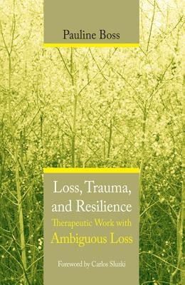 Loss, Trauma, and Resilience: Therapeutic Work with Ambiguous Loss by Boss, Pauline