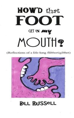 How'd that FOOT GET IN MY MOUTH?: (Reflections of a life-long flibbertigibbet) by Russell, Bill