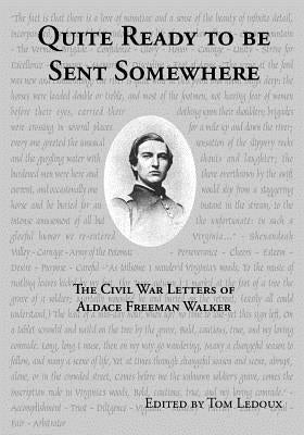 Quite Ready to Be Sent Somewhere: The Civil War Letters of Aldace Freeman Walker by LeDoux, Thomas