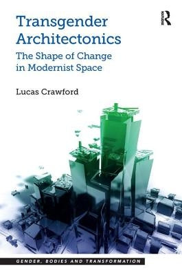 Transgender Architectonics: The Shape of Change in Modernist Space by Crawford, Lucas