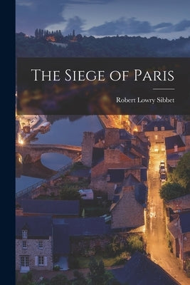 The Siege of Paris by Lowry, Sibbet Robert