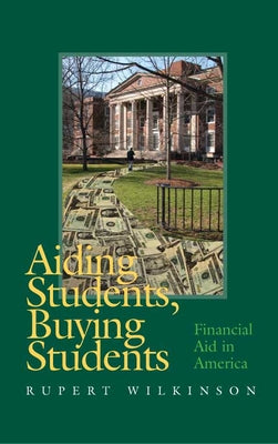 Aiding Students, Buying Students: Financial Aid in America by Wilkinson, Rupert