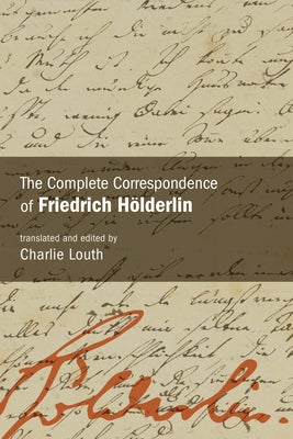 The Complete Correspondence of Friedrich Hölderlin by Hölderlin, Friedrich
