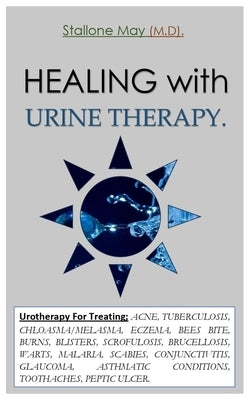 HEALING with URINE THERAPY.: Urotherapy For Treating; ACNE, TUBERCULOSIS, CHLOASMA/MELASMA, ECZEMA, BEES BITE, BURNS, BLISTERS, SCROFULOSIS, BRUCEL by May (M D), Stallone