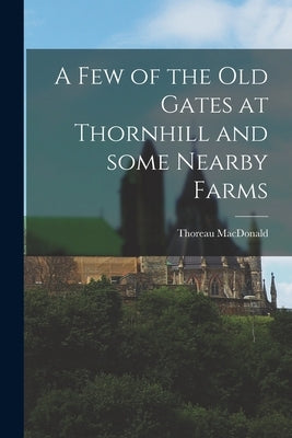 A Few of the Old Gates at Thornhill and Some Nearby Farms by MacDonald, Thoreau 1901-1972