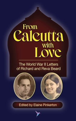 From Calcutta with Love: The World War II Letters of Richard and Reva Beard by Pinkerton, Elaine