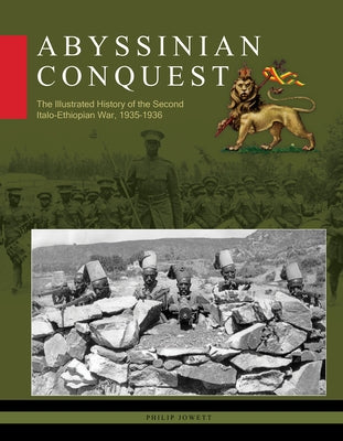 Abyssinian Conquest: The Illustrated History of the Second Italo-Ethiopian War, 1935-1936 by Jowett, Philip