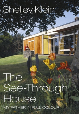 The See-Through House: My Father in Full Colour by Klein, Shelley