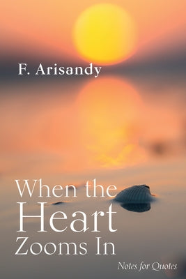 When the Heart Zooms in: Notes for Quotes by Arisandy, F.