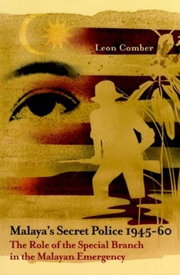 Malaya's Secret Police 1945-60: The Role of the Special Branch in the Malayan Emergency Volume 67 by Comber, Leon