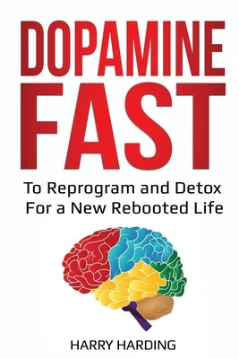 Dopamine Fast: To Reprogram and Detox For a New Rebooted Life by Harding, Harry