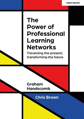 The Power of Professional Learning Networks: Traversing the Present; Transforming the Future by Handscomb, Graham