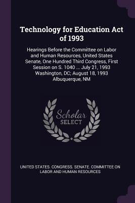 Technology for Education Act of 1993: Hearings Before the Committee on Labor and Human Resources, United States Senate, One Hundred Third Congress, Fi by United States Congress Senate Committ