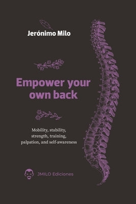 Empower your own back: Mobility, stability, strength, training, palpation and self-awareness by Milo, Jeronimo