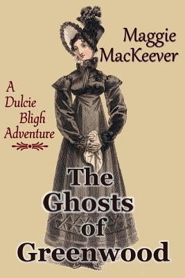 The Ghosts of Greenwood: A Dulcie Bligh Adventure by Mackeever, Maggie