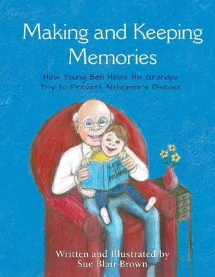 Making & Keeping Memories: How Young Ben Helps His Grandpa Try to Prevent Alzheimer's Disease by Blair-Brown, Sue