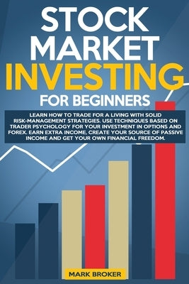Stock Market Investing for Beginners: Learn how to Trade for a Living with Risk-Management Strategies. Invest in Options and Forex with trader-psychol by Broker, Mark