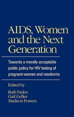 Aids, Women, and the Next Generation: Towards a Morally Acceptable Public Policy for HIV Testing of Pregnant Women and Newborns by Faden, Ruth R.