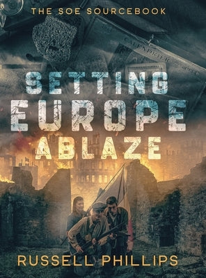 Setting Europe Ablaze: The SOE Sourcebook by Phillips, Russell