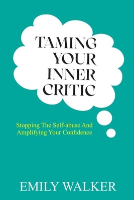 Taming Your Inner Critic: Stopping the Self-Abuse and Amplifying Your Confidence by Walker, Emily