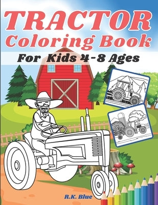 Tractor Coloring Book For Kids Ages 4-8: Large Unique And Various Fun Tractor Images With Cool Backgrounds Perfect For Beginners And Toddlers by R K Blue