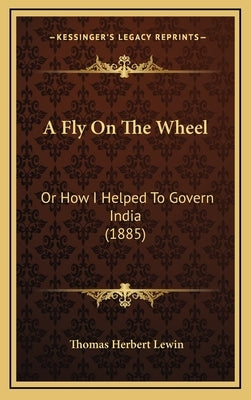 A Fly On The Wheel: Or How I Helped To Govern India (1885) by Lewin, Thomas Herbert