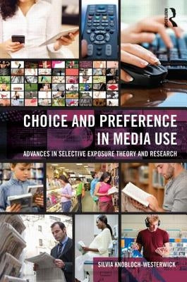 Choice and Preference in Media Use: Advances in Selective Exposure Theory and Research by Knobloch-Westerwick, Silvia