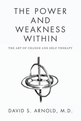 The Power AND Weakness Within: The Art of Change and Self-Therapy by Arnold, David S.