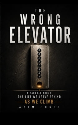 The Wrong Elevator: A Parable About the Life We Climb Past by Fonti, Akim