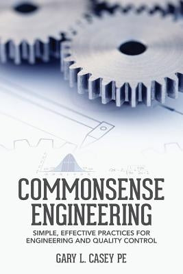 Commonsense Engineering: Simple, Effective Practices for Engineering and Quality Control by Casey Pe, Gary L.