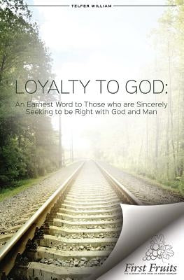Loyalty to God: An earnest word with those who are sincerely seeking to be right with God and man. by Telfer, William