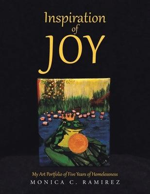Inspiration of Joy: My Art Portfolio of Five Years of Homelessness by Ramirez, Monica C.