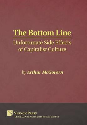 The Bottom Line: Unfortunate Side Effects of Capitalist Culture by McGovern, Arthur